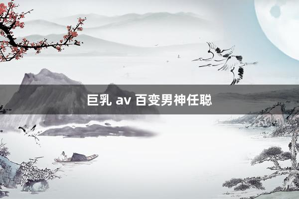 巨乳 av 百变男神任聪