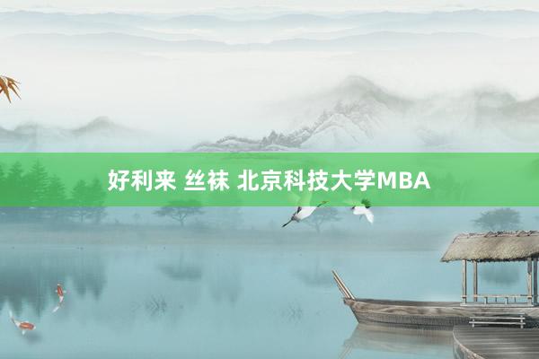 好利来 丝袜 北京科技大学MBA