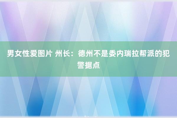 男女性爱图片 州长：德州不是委内瑞拉帮派的犯警据点