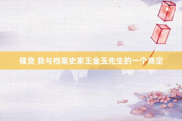 骚货 我与档案史家王金玉先生的一个商定