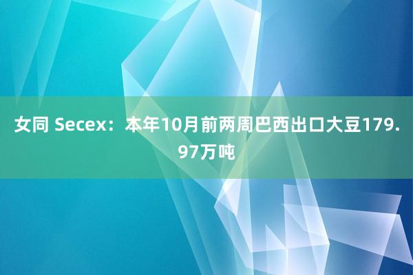 女同 Secex：本年10月前两周巴西出口大豆179.97万吨