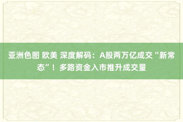 亚洲色图 欧美 深度解码：A股两万亿成交“新常态”！多路资金入市推升成交量